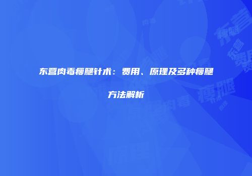 东营肉毒瘦腿针术：费用、原理及多种瘦腿方法解析