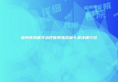 福州市残根牙治疗医院排名前十及详细介绍