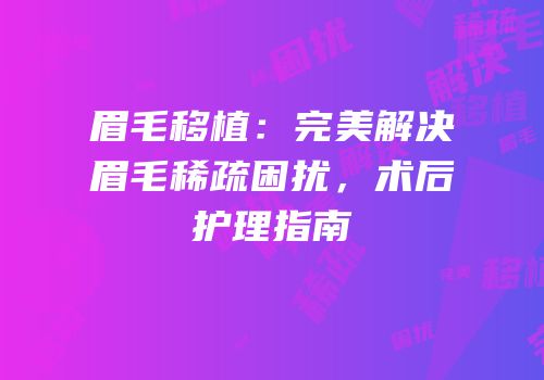 眉毛移植：完美解决眉毛稀疏困扰，术后护理指南