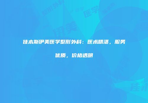 佳木斯伊美医学整形外科：医术精湛，服务优质，价格透明