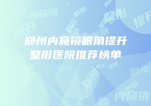 郑州内窥镜眼角提升整形医院推荐榜单