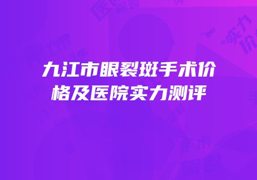 九江市眼裂斑手术价格及医院实力测评