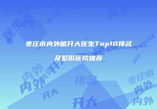 枣庄市内外眦开大医生Top10排名及整形医院推荐