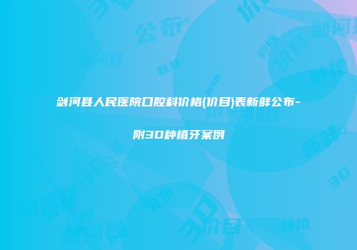 剑河县人民医院口腔科价格(价目)表新鲜公布-附3D种植牙案例