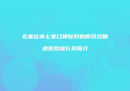 石家庄市七家口碑较好的厚切双眼皮医院排行及简介