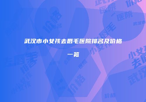 武汉市小女孩去唇毛医院排名及价格一览