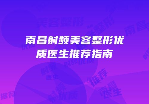 南昌射频美容整形优质医生推荐指南