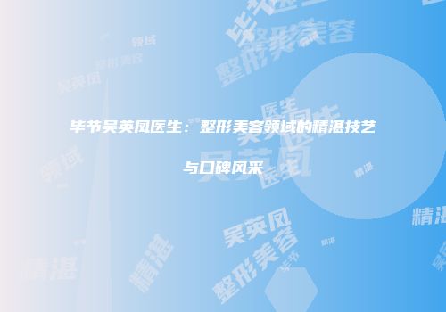 毕节吴英凤医生：整形美容领域的精湛技艺与口碑风采