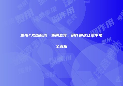 惠州E光嫩肤术：费用差异、副作用及注意事项全解析