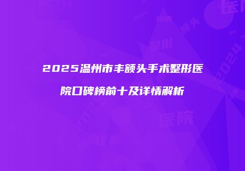 2025温州市丰额头手术整形医院口碑榜前十及详情解析