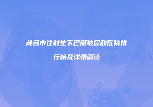 茂名市注射垫下巴用玻尿酸医院排行榜及详情解读
