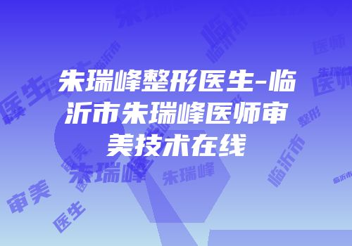 朱瑞峰整形医生-临沂市朱瑞峰医师审美技术在线