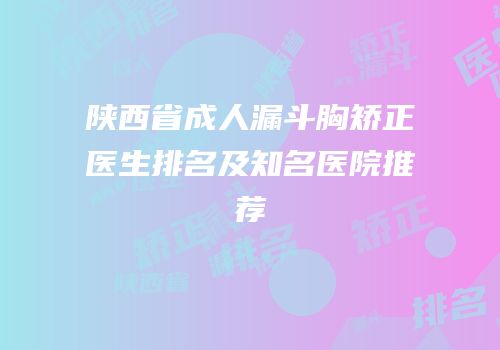 陕西省成人漏斗胸矫正医生排名及知名医院推荐