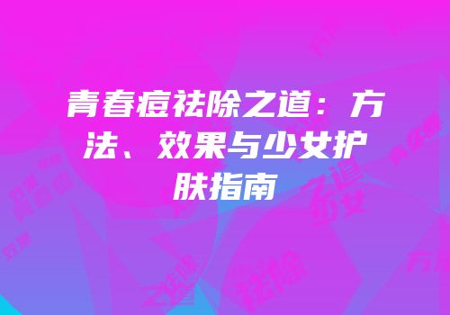 青春痘祛除之道：方法、效果与少女护肤指南