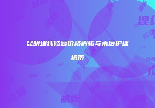 昆明埋线修复价格解析与术后护理指南