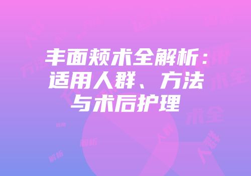 丰面颊术全解析：适用人群、方法与术后护理