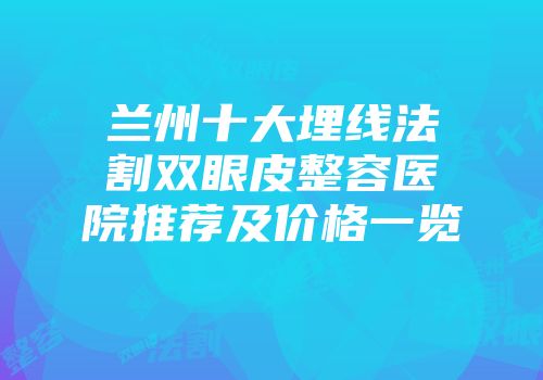 兰州十大埋线法割双眼皮整容医院推荐及价格一览