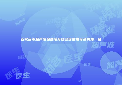 石家庄市超声波保健洁牙知名医生推荐及价格一览