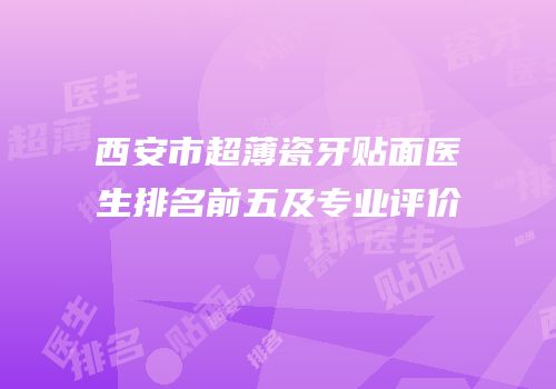 西安市超薄瓷牙贴面医生排名前五及专业评价
