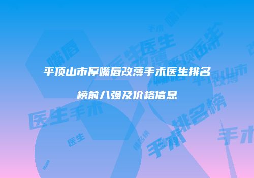 平顶山市厚嘴唇改薄手术医生排名榜前八强及价格信息