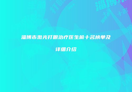 淄博市激光打眼治疗医生前十名榜单及详细介绍