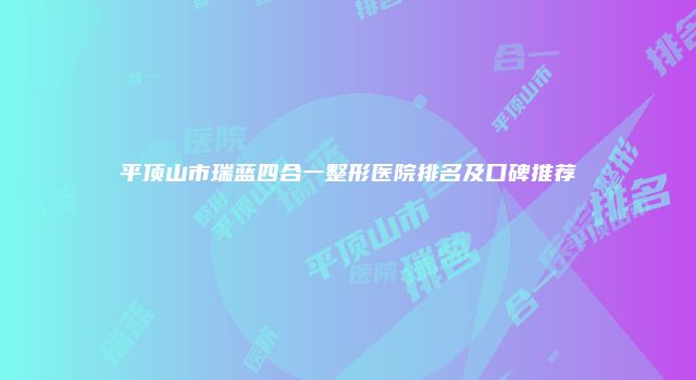 平顶山市瑞蓝四合一整形医院排名及口碑推荐