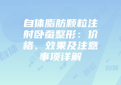 自体脂肪颗粒注射卧蚕整形：价格、效果及注意事项详解