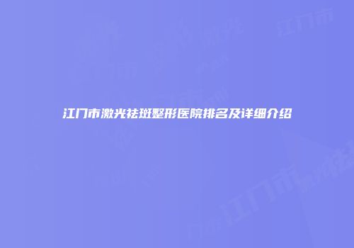 江门市激光祛斑整形医院排名及详细介绍