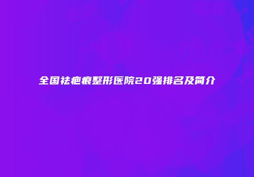全国祛疤痕整形医院20强排名及简介