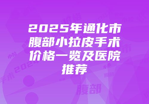 2025年通化市腹部小拉皮手术价格一览及医院推荐