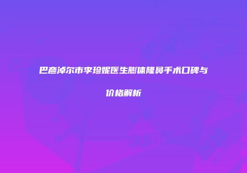 巴彦淖尔市李珍妮医生膨体隆鼻手术口碑与价格解析