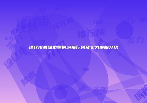 通辽市去除痘疤医院排行榜及实力医院介绍