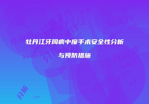 牡丹江牙周病中度手术安全性分析与预防措施