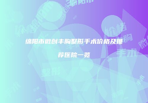 绵阳市微创丰胸整形手术价格及推荐医院一览