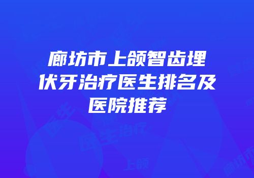 廊坊市上颌智齿埋伏牙治疗医生排名及医院推荐