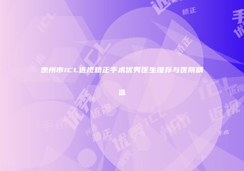惠州市ICL近视矫正手术优秀医生推荐与医院精选