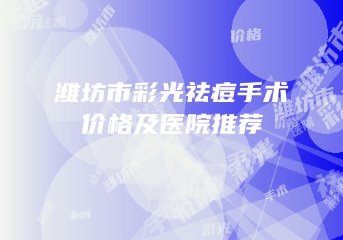潍坊市彩光祛痘手术价格及医院推荐