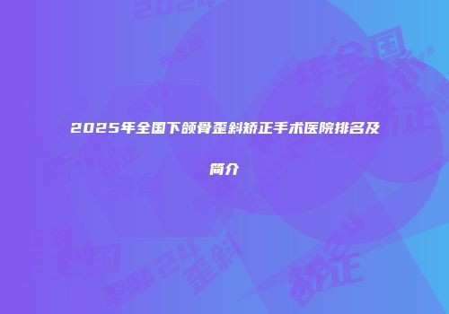 2025年全国下颌骨歪斜矫正手术医院排名及简介