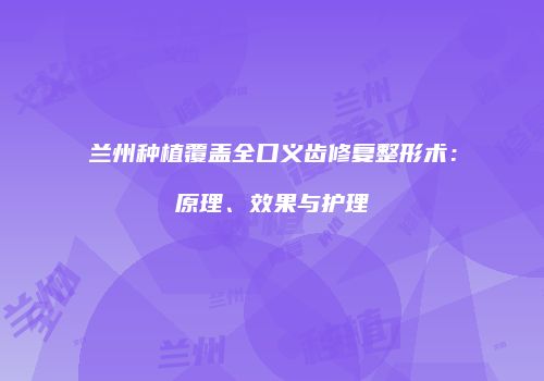 兰州种植覆盖全口义齿修复整形术：原理、效果与护理
