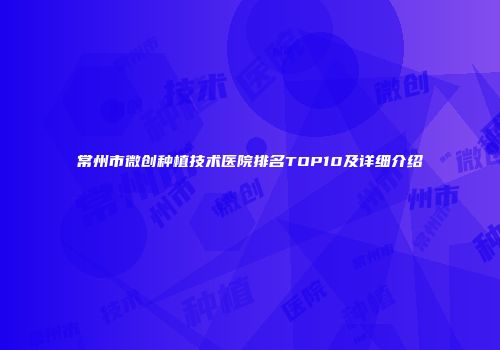 常州市微创种植技术医院排名TOP10及详细介绍