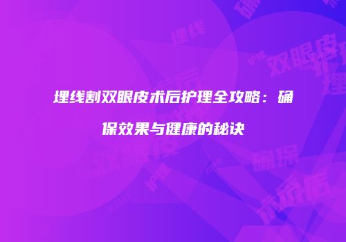 埋线割双眼皮术后护理全攻略：确保效果与健康的秘诀