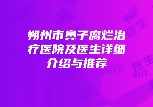 朔州市鼻子腐烂治疗医院及医生详细介绍与推荐
