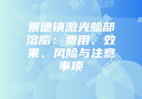 景德镇激光脸部溶脂：费用、效果、风险与注意事项