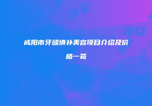 咸阳市牙缝填补美容项目介绍及价格一览