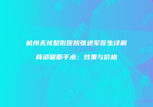 杭州无忧整形医院张进军医生详解背部吸脂手术：效果与价格