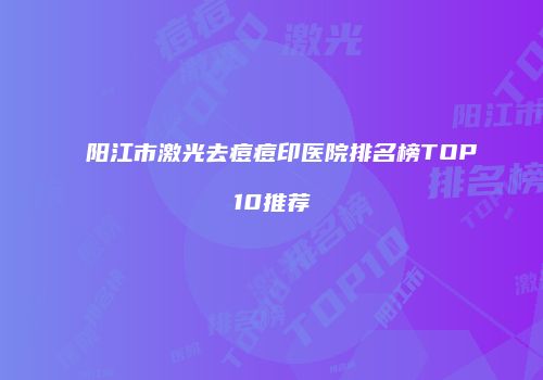 阳江市激光去痘痘印医院排名榜TOP10推荐