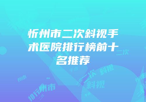 忻州市二次斜视手术医院排行榜前十名推荐