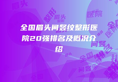 全国眉头间竖纹整形医院20强排名及概况介绍