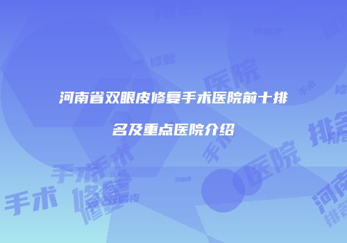 河南省双眼皮修复手术医院前十排名及重点医院介绍