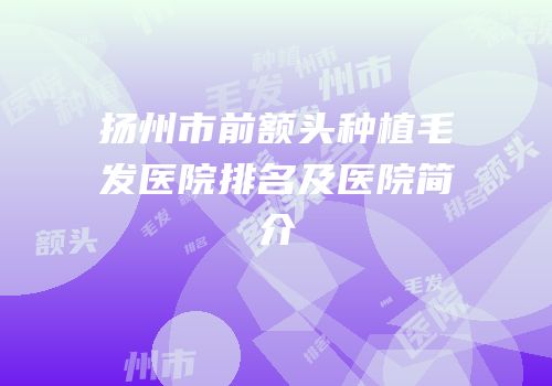 扬州市前额头种植毛发医院排名及医院简介